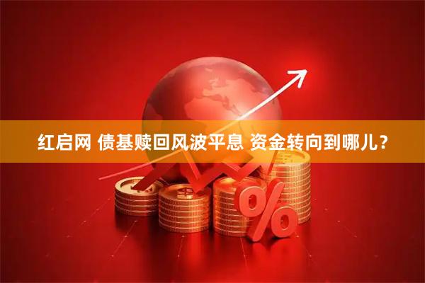红启网 债基赎回风波平息 资金转向到哪儿？