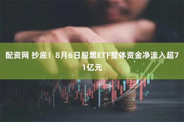 配资网 抄底！8月6日股票ETF整体资金净流入超71亿元
